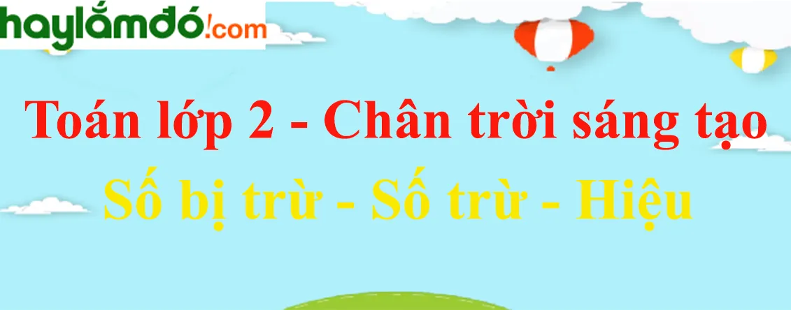 Giải Toán lớp 2 Tập 1 trang 17, 18 Số bị trừ - Số trừ - Hiệu - Chân trời sáng tạo