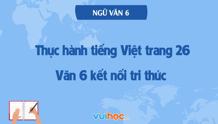 Thực Hành Tiếng Việt Lớp 6 Trang 26 Tập 1 – Kết Nối Tri Thức: Khám Phá Nghĩa Từ, Biện Pháp Tu Từ Và Từ Ghép, Từ Láy