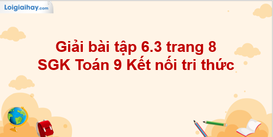 Giải Bài Tập 6.3 Trang 8 SGK Toán 9 Tập 2 (Kết Nối Tri Thức)