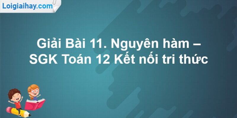 Giải Toán 12 Bài 11: Nguyên hàm Sách Kết nối tri thức