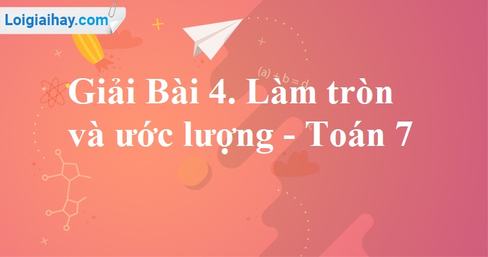 Giải Toán 7 Bài 4: Làm Tròn và Ước Lượng (Sách Cánh Diều)
