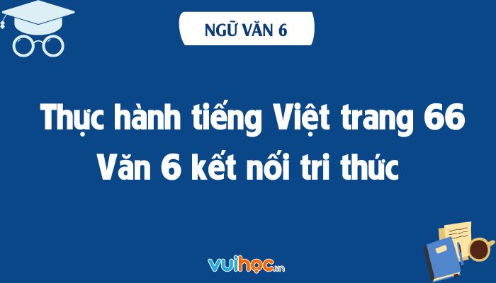 Thực Hành Tiếng Việt Lớp 6 Trang 66: Cụm Danh Từ - Kết Nối Tri Thức