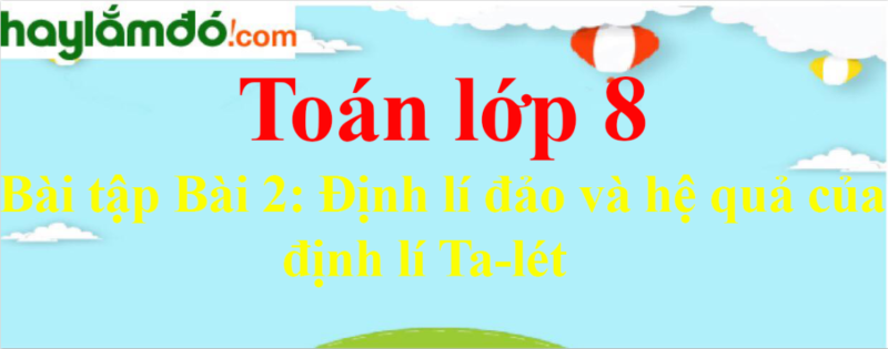 Bài Tập Về Định Lý Talet Lớp 8 Có Đáp Án Chi Tiết