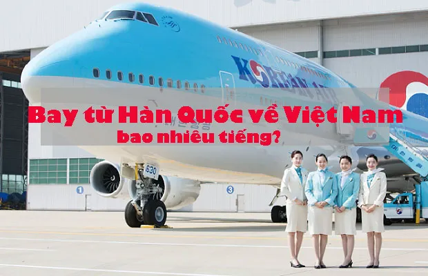 Bay từ Hàn Quốc về Việt Nam bao nhiêu tiếng