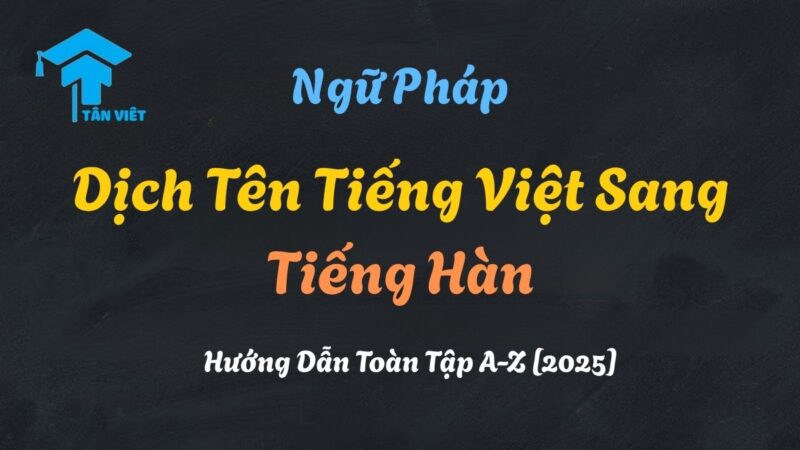 Hướng Dẫn Chi Tiết Cách Dịch Tên Tiếng Việt Sang Tiếng Hàn Chuẩn Nhất