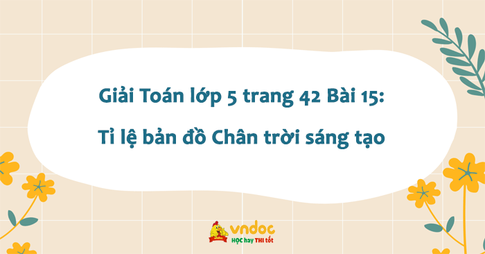 Giải Toán Lớp 5 Trang 42 Chân Trời Sáng Tạo: Tỉ Lệ Bản Đồ