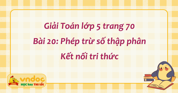 Giải Chi Tiết SGK Toán Lớp 5 Trang 69, 70 Bài 20: Phép Trừ Số Thập Phân (Kết Nối Tri Thức)