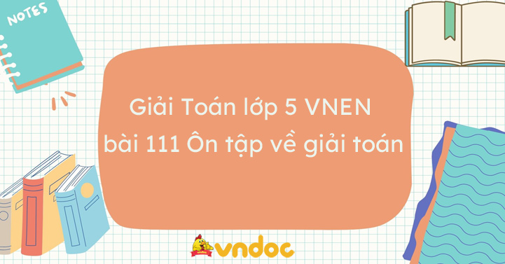Toán Lớp 5 Bài 111: Ôn Tập Về Giải Toán