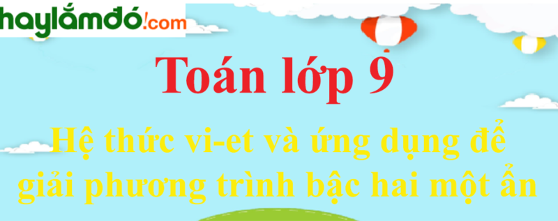 Giải Toán 9 Bài 6: Hệ Thức Vi-ét Và Ứng Dụng