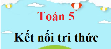 Giải Toán Lớp 5 Kết Nối Tri Thức: Tập 1 & Tập 2 Chi Tiết