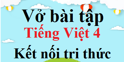 Giải Vở Bài Tập Tiếng Việt Lớp 3 Kết Nối Tri Thức: Hướng Dẫn Chi Tiết