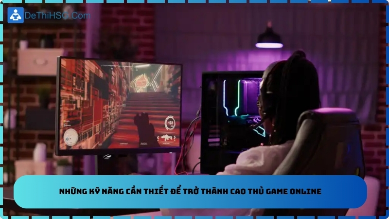 Những kỹ năng cần thiết để trở thành cao thủ game online