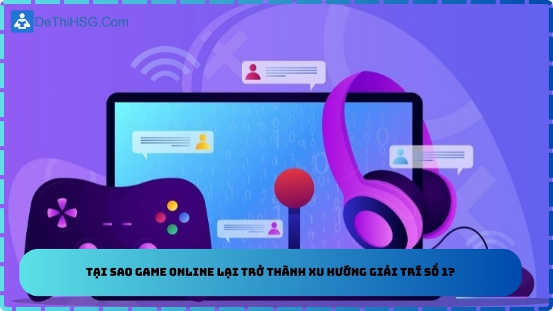 Tại sao game online lại trở thành xu hướng giải trí số 1?